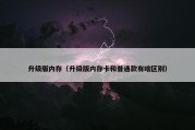 升级版内存（升级版内存卡和普通款有啥区别）