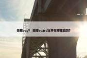 荣耀vcg？ 荣耀vcard文件在哪里找到？
