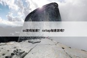 ss游戏加速？ sstap加速游戏？