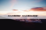 dota小黑老技能？ dota小黑怎么出装备？