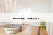 autocad英语？ cad英文怎么写？