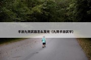 手游九阴武器怎么发光（九阴手游武学）