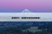 蜂窝账号？ 蜂窝账号密码在哪里看？
