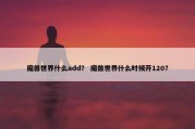 魔兽世界什么add？ 魔兽世界什么时候开120？