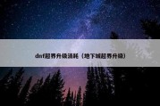 dnf超界升级消耗（地下城超界升级）