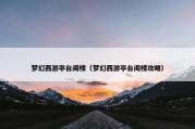 梦幻西游亭台阁楼（梦幻西游亭台阁楼攻略）