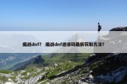 魔战dnf？ 魔战dnf邀请码最新获取方法？