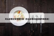 怎么给笔记本电脑升级（怎么给笔记本电脑升级系统）
