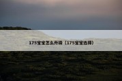 175宝宝怎么升级（175宝宝选择）