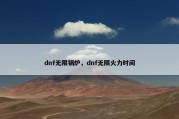 dnf无限锅炉，dnf无限火力时间