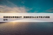英雄联盟设置英雄名字（英雄联盟怎么让名字显示为英雄名字）