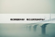哥们网翅膀升级？ 哥们儿网页游戏平台？