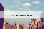 dnf70升级（dnf70级需要几天）