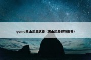 gomd黑山起源武器（黑山起源怪物图鉴）
