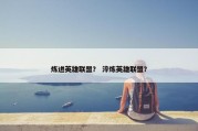 炼进英雄联盟？ 淬炼英雄联盟？