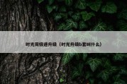 时光周极速升级（时光升级b套叫什么）