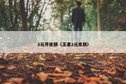 2元开皮肤（王者2元皮肤）