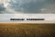 荣耀孙尚香太脆？ 孙尚香荣耀典藏视频？