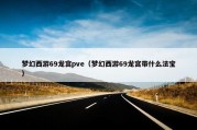梦幻西游69龙宫pve（梦幻西游69龙宫带什么法宝）