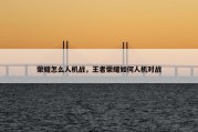 荣耀怎么人机战，王者荣耀如何人机对战