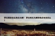 梦幻西游怎么炼化九眼？ 梦幻炼化九眼和地点有关系么？