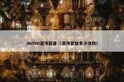 dnf90混沌装备（混沌套加多少法伤）