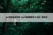 dnf深渊史诗升级（dnf深渊要刷多久才能一套史诗）