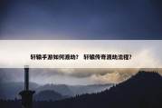 轩辕手游如何渡劫？ 轩辕传奇渡劫流程？