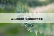 dnfss武器修理（dnf武器修理在哪里）