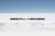 英雄联盟女声hero（lol最新女英雄歌曲）