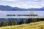 卫星定位系统（卫星定位系统由哪三部分组成）