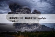 英雄联盟TFPS？ 英雄联盟TFTTeamfightTactics？