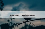 龙铁武器封印？ 龙封力武器有哪些？