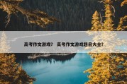 高考作文游戏？ 高考作文游戏题目大全？