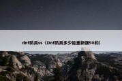 dnf防具ss（Dnf防具多少能重新强50的）