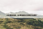 DNF黄金分段，dnf黄金段位之后是什么段位