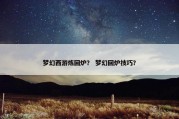 梦幻西游炼回炉？ 梦幻回炉技巧？