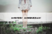 dnf换手警告？ dnf换错东西怎么办？