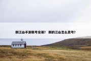 朕江山手游账号交易？ 朕的江山怎么卖号？