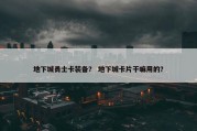 地下城勇士卡装备？ 地下城卡片干嘛用的？
