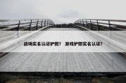 战场实名认证护照？ 游戏护照实名认证？