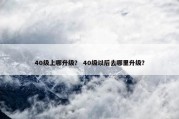 40级上哪升级？ 40级以后去哪里升级？