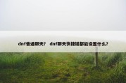 dnf普通聊天？ dnf聊天快捷键都能设置什么？