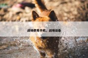 战场使用手机，战场设备
