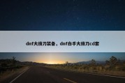 dnf大拔刀装备，dnf白手大拔刀cd套