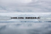lol皮肤cdk网站（英雄联盟皮肤cdk）