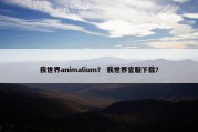 我世界animalium？ 我世界官服下载？