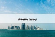 战场电预约（战场py）