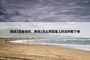 激战2装备法印，激战2怎么把装备上的法印取下来
