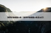 世界手游螃蟹小鱼（世界手游螃蟹小鱼怎么打）